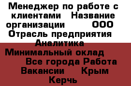 Менеджер по работе с клиентами › Название организации ­ Btt, ООО › Отрасль предприятия ­ Аналитика › Минимальный оклад ­ 35 000 - Все города Работа » Вакансии   . Крым,Керчь